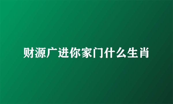 财源广进你家门什么生肖