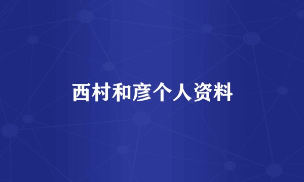 西村和彦个人资料