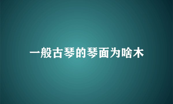一般古琴的琴面为啥木