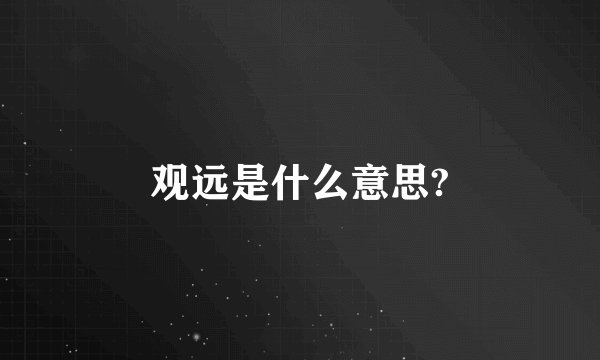 观远是什么意思?