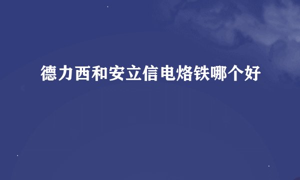 德力西和安立信电烙铁哪个好