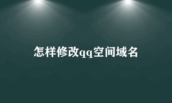怎样修改qq空间域名