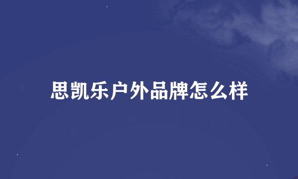 思凯乐户外品牌怎么样
