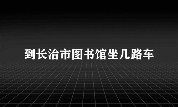 到长治市图书馆坐几路车