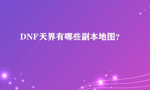 DNF天界有哪些副本地图？