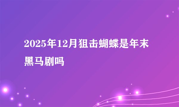 2025年12月狙击蝴蝶是年末黑马剧吗
