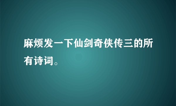 麻烦发一下仙剑奇侠传三的所有诗词。