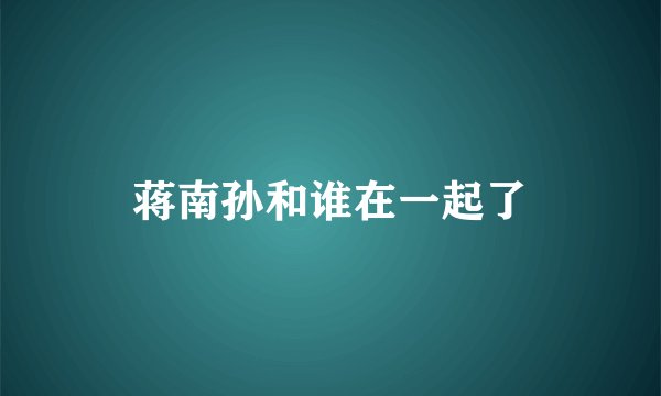 蒋南孙和谁在一起了