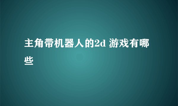 主角带机器人的2d 游戏有哪些