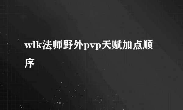 wlk法师野外pvp天赋加点顺序