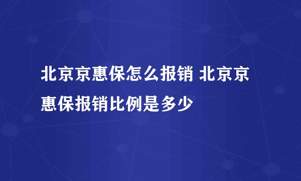 北京京惠保怎么报销 北京京惠保报销比例是多少