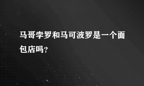 马哥孛罗和马可波罗是一个面包店吗？