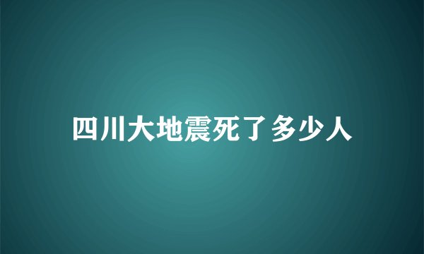 四川大地震死了多少人