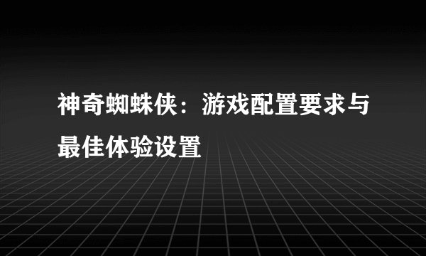 神奇蜘蛛侠：游戏配置要求与最佳体验设置
