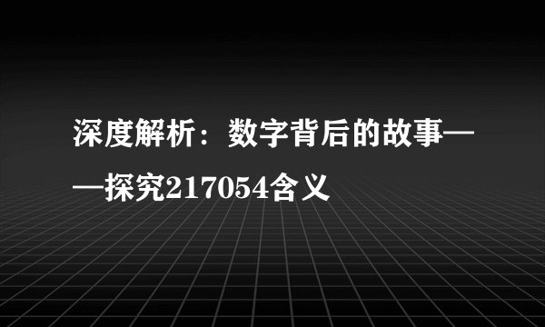 深度解析：数字背后的故事——探究217054含义