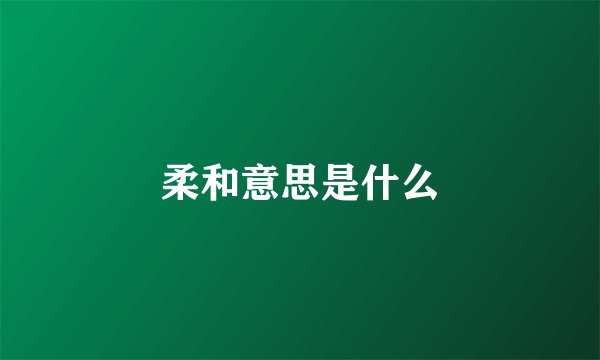 柔和意思是什么