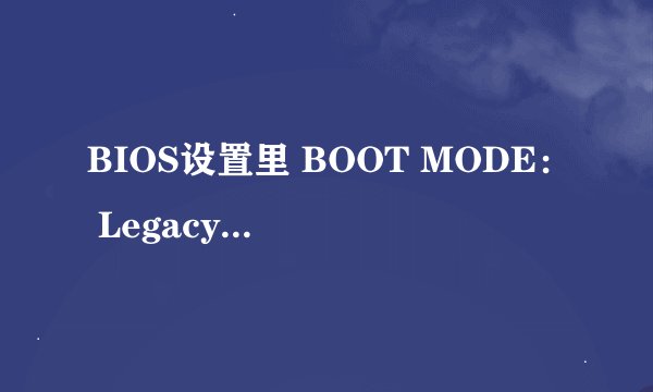 BIOS设置里 BOOT MODE： Legacy 跟UEFI 区别