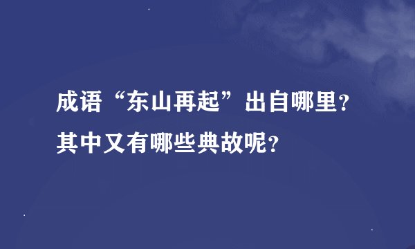 成语“东山再起”出自哪里？其中又有哪些典故呢？