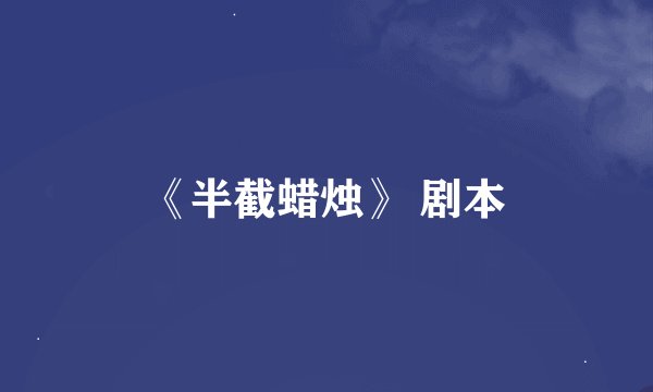 《半截蜡烛》 剧本