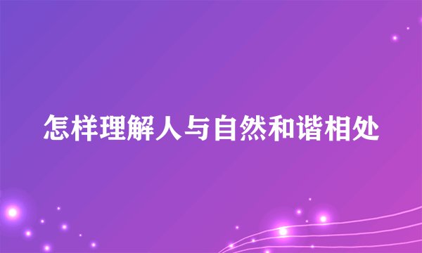 怎样理解人与自然和谐相处