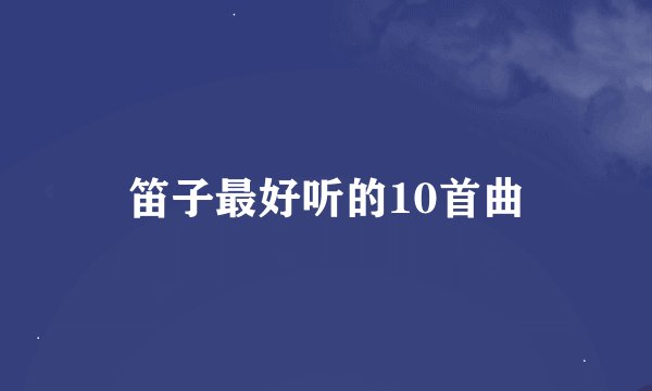 笛子最好听的10首曲