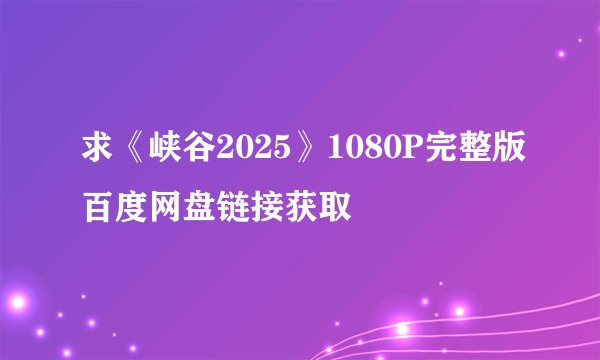 求《峡谷2025》1080P完整版百度网盘链接获取