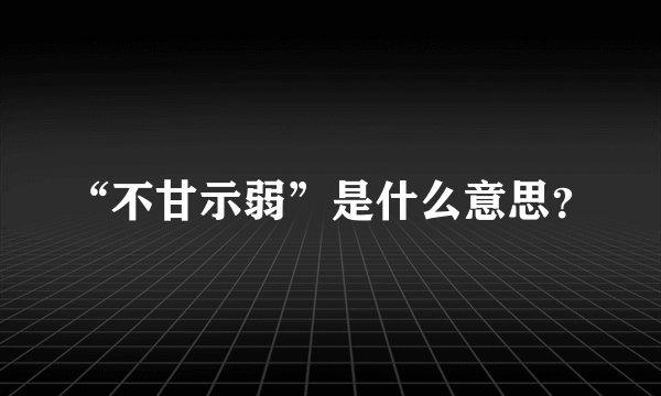 “不甘示弱”是什么意思？