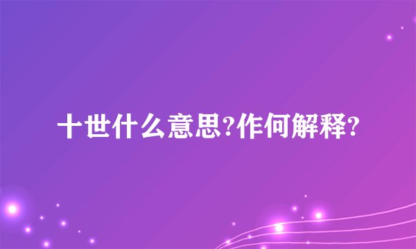 十世什么意思?作何解释?