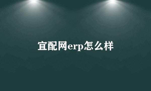 宜配网erp怎么样