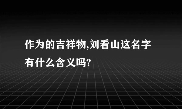 作为的吉祥物,刘看山这名字有什么含义吗?