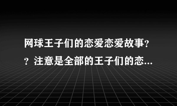 网球王子们的恋爱恋爱故事？？注意是全部的王子们的恋爱故事哦..............