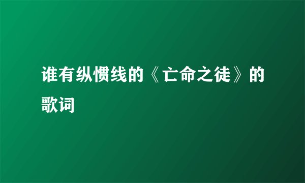 谁有纵惯线的《亡命之徒》的歌词
