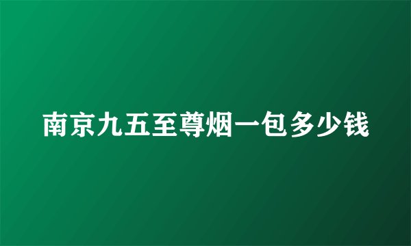南京九五至尊烟一包多少钱