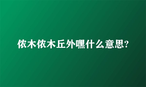 侬木侬木丘外嘿什么意思?