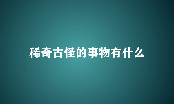 稀奇古怪的事物有什么