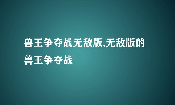 兽王争夺战无敌版,无敌版的兽王争夺战
