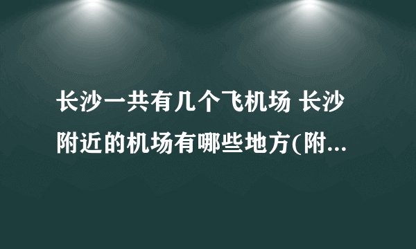 长沙一共有几个飞机场 长沙附近的机场有哪些地方(附详细名单)