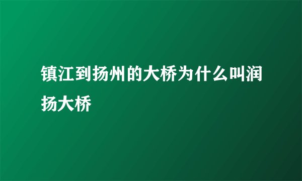 镇江到扬州的大桥为什么叫润扬大桥