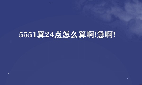 5551算24点怎么算啊!急啊!