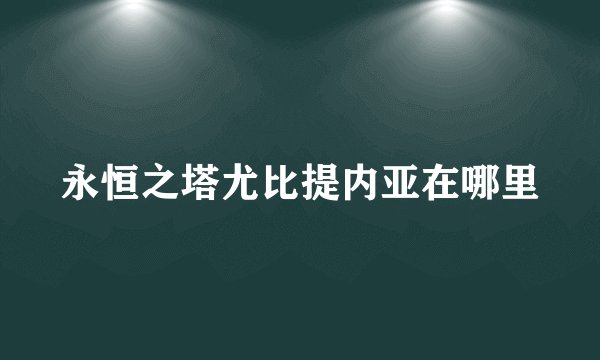 永恒之塔尤比提内亚在哪里