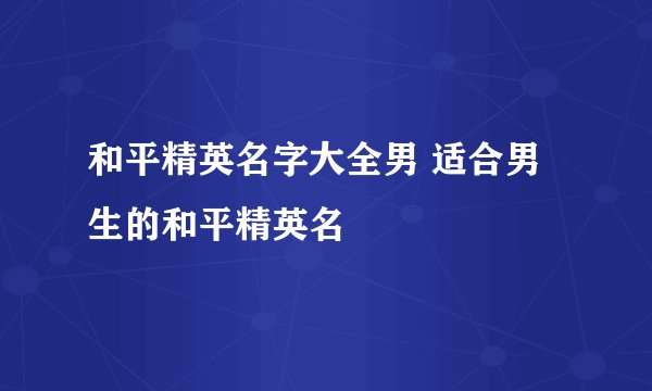 和平精英名字大全男 适合男生的和平精英名