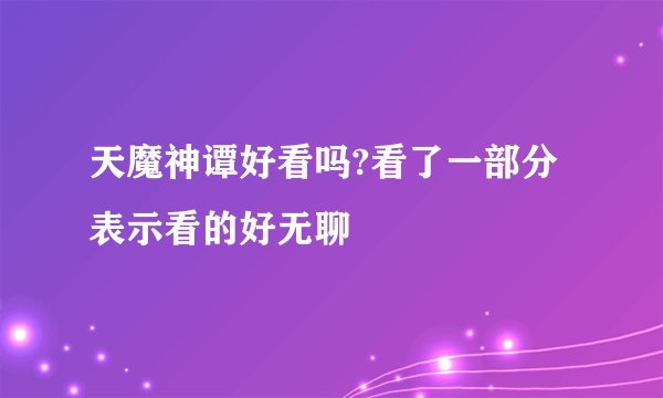 天魔神谭好看吗?看了一部分表示看的好无聊