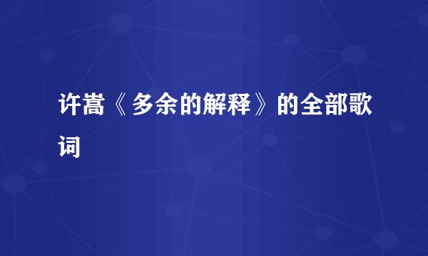 许嵩《多余的解释》的全部歌词