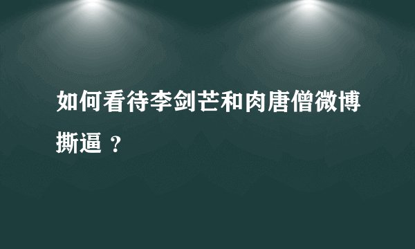 如何看待李剑芒和肉唐僧微博撕逼 ？