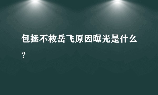 包拯不救岳飞原因曝光是什么？