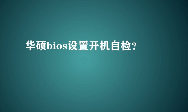 华硕bios设置开机自检？