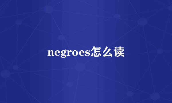 negroes怎么读
