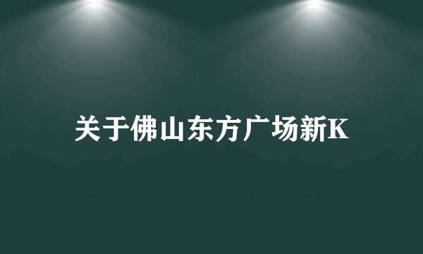 关于佛山东方广场新K