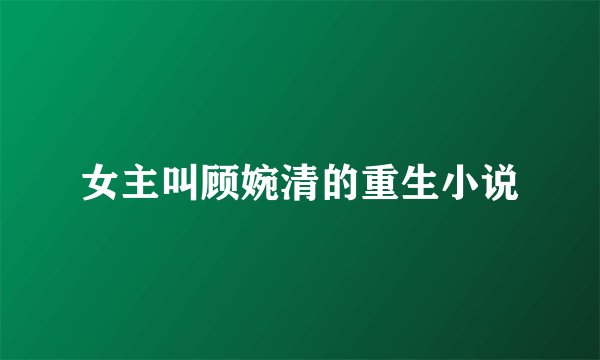 女主叫顾婉清的重生小说
