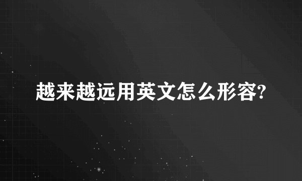 越来越远用英文怎么形容?